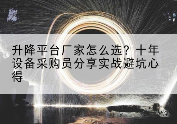 岑巩升降平台厂家-怎么选？十年设备采购员分享实战避坑心得