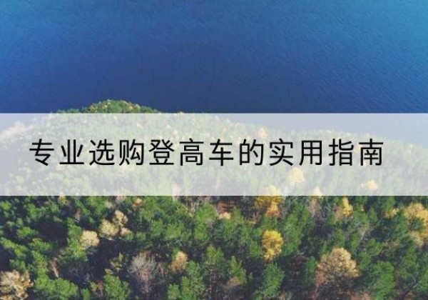 岑巩电动登高车厂家推荐-专业选购登高车的实用指南